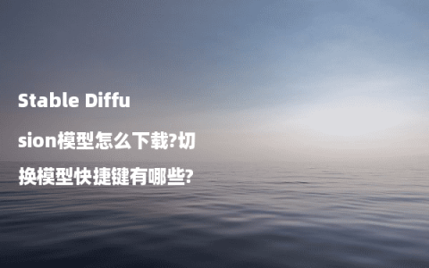 Stable Diffusion模型怎么下载?切换模型快捷键有哪些?