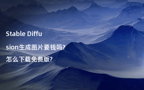 Stable Diffusion生成图片要钱吗?怎么下载免费版?