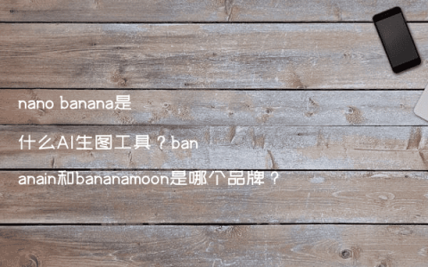 nano banana是什么AI生图工具？bananain和bananamoon是哪个品牌？