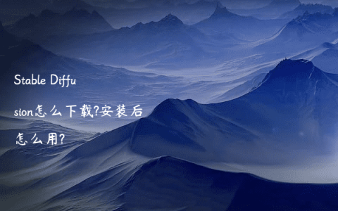 Stable Diffusion怎么下载?安装后怎么用?