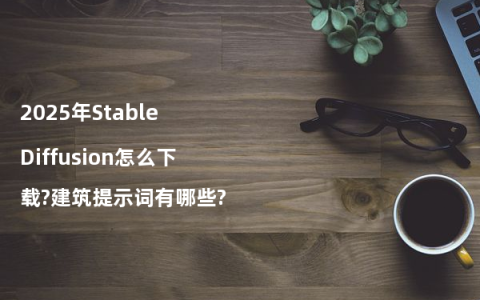 2025年Stable Diffusion怎么下载?建筑提示词有哪些?