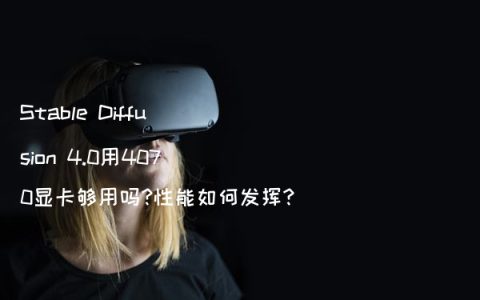 Stable Diffusion 4.0用4070显卡够用吗?性能如何发挥?
