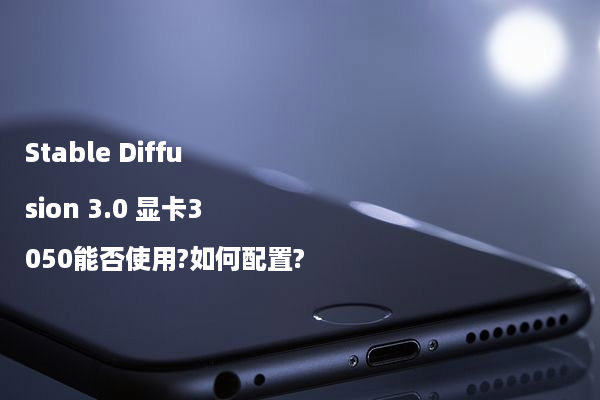 Stable Diffusion 3.0 显卡3050能否使用?如何配置?