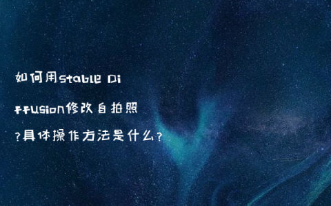 如何用Stable Diffusion修改自拍照?具体操作方法是什么?