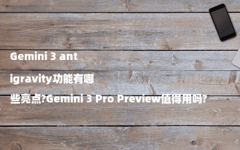 Gemini 3 antigravity功能有哪些亮点?Gemini 3 Pro Preview值得用吗?