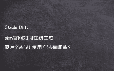 Stable Diffusion官网如何在线生成图片?WebUI使用方法有哪些?