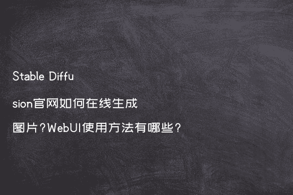 Stable Diffusion官网如何在线生成图片?WebUI使用方法有哪些?