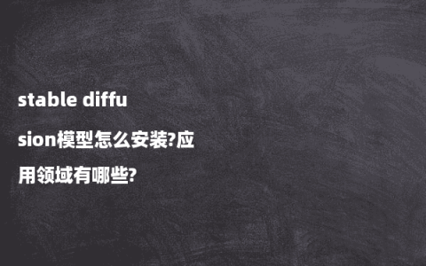 stable diffusion模型怎么安装?应用领域有哪些?