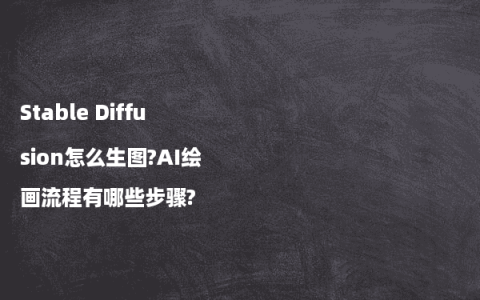 Stable Diffusion怎么生图?AI绘画流程有哪些步骤?