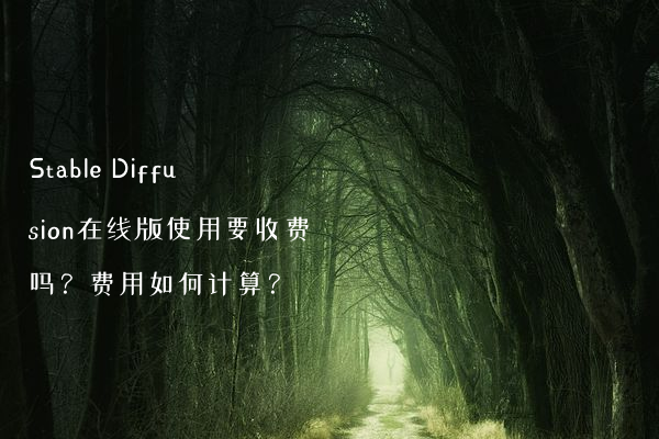 Stable Diffusion在线版使用要收费吗？费用如何计算？