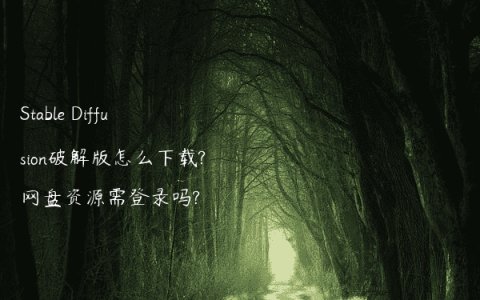Stable Diffusion破解版怎么下载?网盘资源需登录吗?