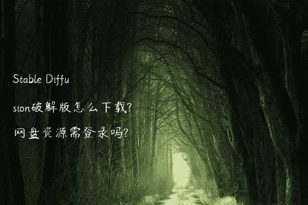 Stable Diffusion破解版怎么下载?网盘资源需登录吗?