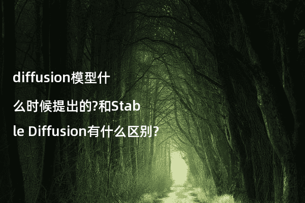 diffusion模型什么时候提出的?和Stable Diffusion有什么区别?