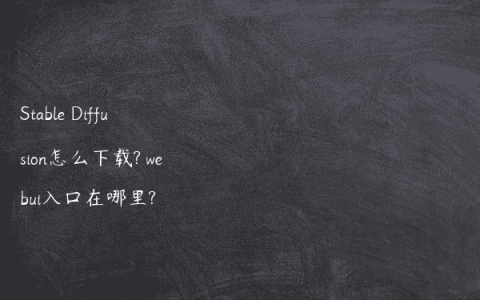 Stable Diffusion怎么下载? webui入口在哪里?