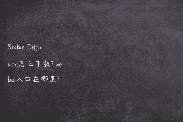 Stable Diffusion怎么下载? webui入口在哪里?