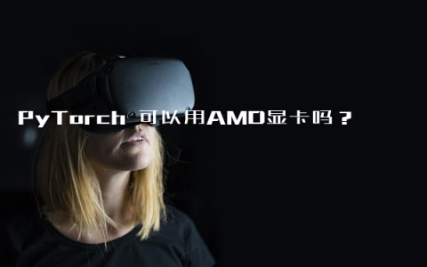 PyTorch 可以用AMD显卡吗？