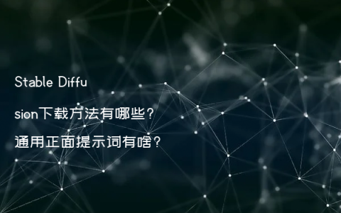 Stable Diffusion下载方法有哪些?通用正面提示词有啥?