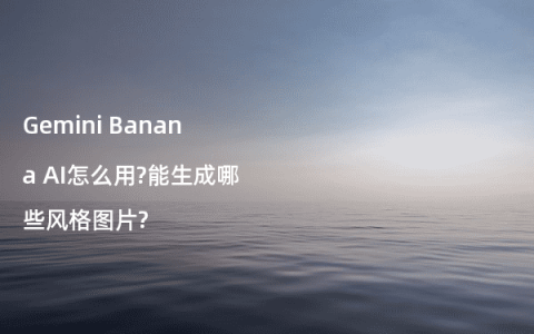 Gemini Banana AI怎么用?能生成哪些风格图片?