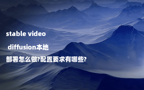 stable video diffusion本地部署怎么做?配置要求有哪些?
