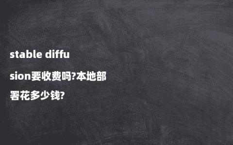 stable diffusion要收费吗?本地部署花多少钱?