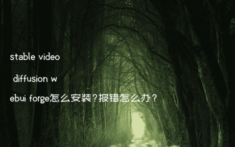 stable video diffusion webui forge怎么安装?报错怎么办?
