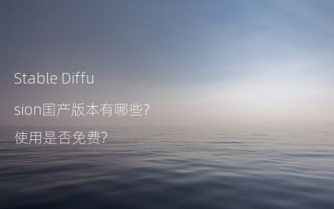 Stable Diffusion国产版本有哪些?使用是否免费?