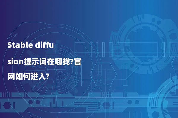 Stable diffusion提示词在哪找?官网如何进入?