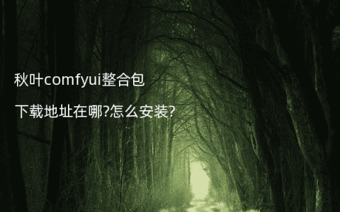 秋叶comfyui整合包下载地址在哪?怎么安装?