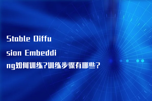 Stable Diffusion Embedding如何训练?训练步骤有哪些?