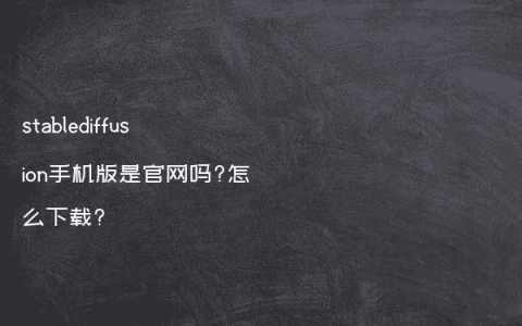 stablediffusion手机版是官网吗?怎么下载?