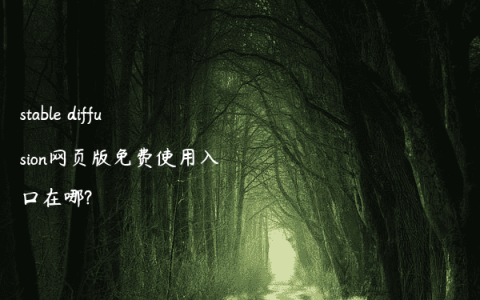 stable diffusion网页版免费使用入口在哪?