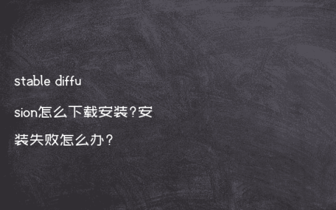 stable diffusion怎么下载安装?安装失败怎么办?