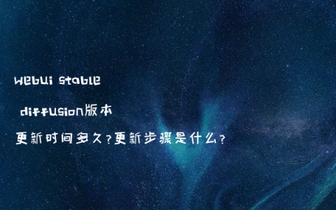 webui stable diffusion版本更新时间多久?更新步骤是什么?