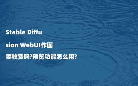 Stable Diffusion WebUI作图要收费吗?预览功能怎么用?