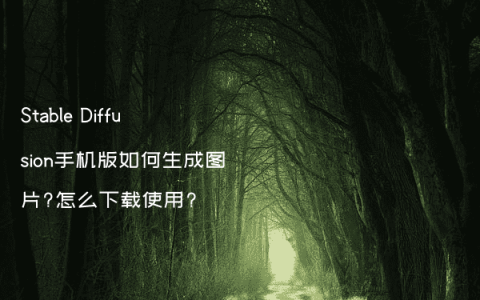 Stable Diffusion手机版如何生成图片?怎么下载使用?