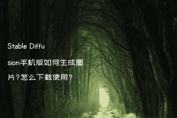 Stable Diffusion手机版如何生成图片?怎么下载使用?