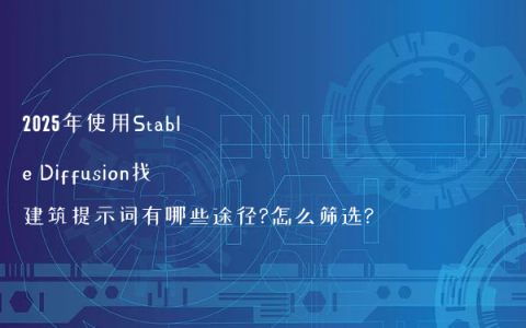 2025年使用Stable Diffusion找建筑提示词有哪些途径?怎么筛选?