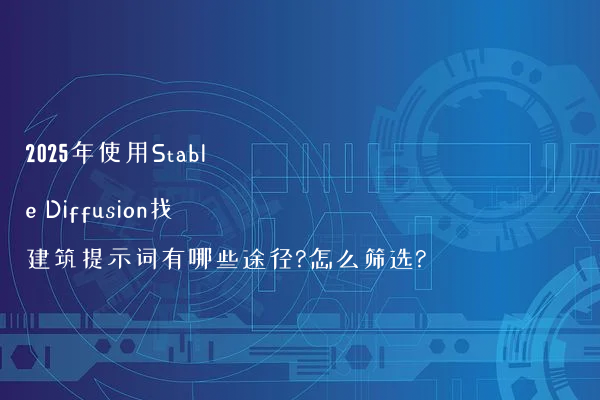 2025年使用Stable Diffusion找建筑提示词有哪些途径?怎么筛选?