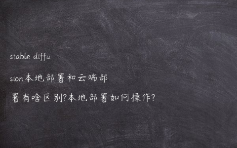 stable diffusion本地部署和云端部署有啥区别?本地部署如何操作?