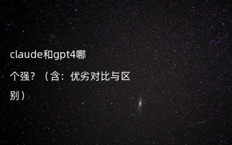 claude和gpt4哪个强？（含：优劣对比与区别）