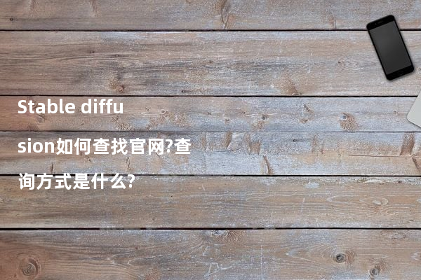 Stable diffusion如何查找官网?查询方式是什么?