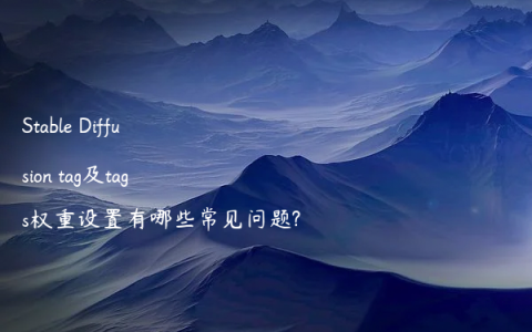 Stable Diffusion tag及tags权重设置有哪些常见问题?