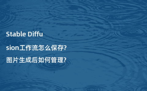 Stable Diffusion工作流怎么保存?图片生成后如何管理?