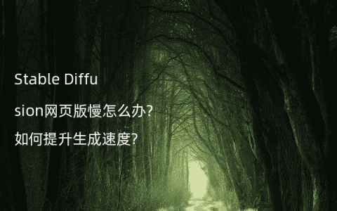 Stable Diffusion网页版慢怎么办?如何提升生成速度?