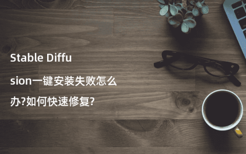 Stable Diffusion一键安装失败怎么办?如何快速修复?