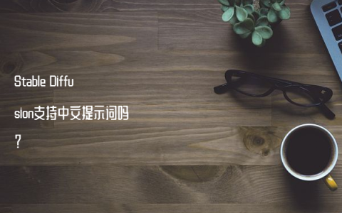 Stable Diffusion支持中文提示词吗？