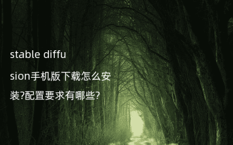 stable diffusion手机版下载怎么安装?配置要求有哪些?